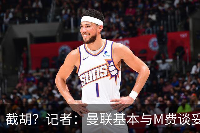 截胡？记者：曼联基本与M费谈妥个人条款，热刺现在对他展现兴趣